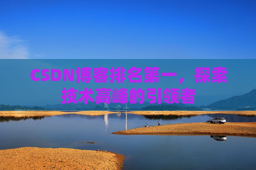 CSDN博客排名第一,探索技术高峰的引领者